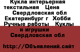 Кукла интерьерная, текстильная › Цена ­ 2 000 - Свердловская обл., Екатеринбург г. Хобби. Ручные работы » Куклы и игрушки   . Свердловская обл.